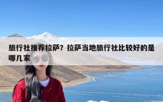 旅行社推荐拉萨？拉萨当地旅行社比较好的是哪几家