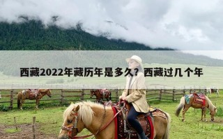 西藏2022年藏历年是多久？西藏过几个年