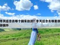 冬天适合去哪个国家旅游？冬天适合去哪里旅游国外