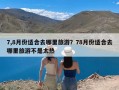 7,8月份适合去哪里旅游？78月份适合去哪里旅游不是太热