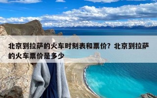 北京到拉萨的火车时刻表和票价？北京到拉萨的火车票价是多少