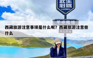 西藏旅游注意事项是什么呢？西藏旅游注意些什么