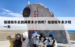 福建租车去西藏要多少钱呢？福建租车多少钱一天