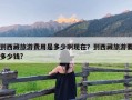 到西藏旅游费用是多少啊现在？到西藏旅游要多少钱?