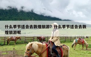 什么季节适合去敦煌旅游？什么季节适合去敦煌旅游呢