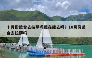 十月份适合去拉萨吗现在能去吗？10月份适合去拉萨吗