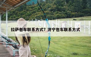 拉萨包车联系方式？济宁包车联系方式