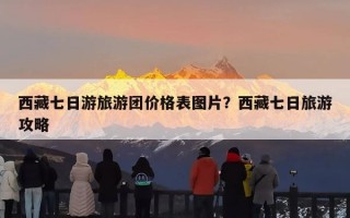 西藏七日游旅游团价格表图片？西藏七日旅游攻略