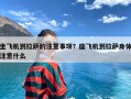坐飞机到拉萨的注意事项？座飞机到拉萨身体注意什么