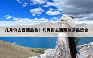 几月份去西藏最美？几月份去西藏旅游最适合