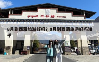 8月到西藏旅游好吗？8月到西藏旅游好吗知乎