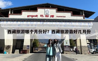 西藏旅游哪个月份好？西藏旅游最好几月份