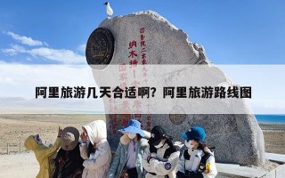 阿里旅游几天合适啊？阿里旅游路线图