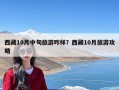 西藏10月中旬旅游咋样？西藏10月旅游攻略