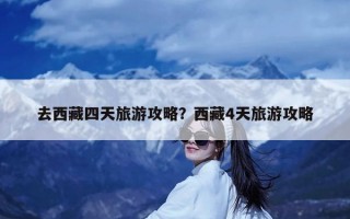 去西藏四天旅游攻略？西藏4天旅游攻略