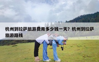 杭州到拉萨旅游费用多少钱一天？杭州到拉萨旅游路线