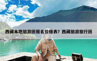 西藏本地旅游团报名价格表？西藏旅游旅行团