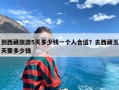 到西藏旅游5天多少钱一个人合适？去西藏五天要多少钱