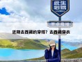 近期去西藏的穿搭？去西藏穿衣