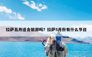 拉萨五月适合旅游吗？拉萨5月份有什么节日