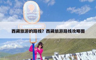 西藏旅游的路线？西藏旅游路线攻略图