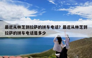 最近从林芝到拉萨的拼车电话？最近从林芝到拉萨的拼车电话是多少