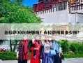 去拉萨3000块够吗？去拉萨预算多少钱?