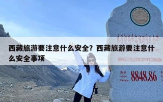 西藏旅游要注意什么安全？西藏旅游要注意什么安全事项