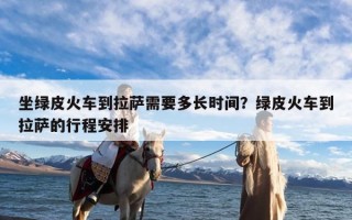 坐绿皮火车到拉萨需要多长时间？绿皮火车到拉萨的行程安排