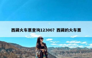 西藏火车票查询12306？西藏的火车票