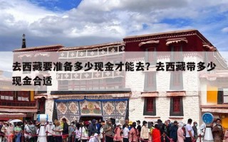 去西藏要准备多少现金才能去？去西藏带多少现金合适
