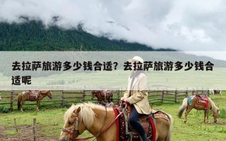 去拉萨旅游多少钱合适？去拉萨旅游多少钱合适呢