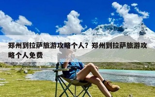 郑州到拉萨旅游攻略个人？郑州到拉萨旅游攻略个人免费