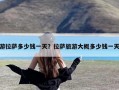 游拉萨多少钱一天？拉萨旅游大概多少钱一天