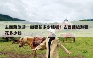 去西藏旅游一趟要花多少钱呢？去西藏旅游要花多少钱