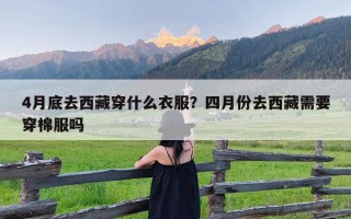 4月底去西藏穿什么衣服？四月份去西藏需要穿棉服吗