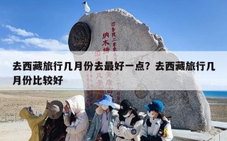 去西藏旅行几月份去最好一点？去西藏旅行几月份比较好