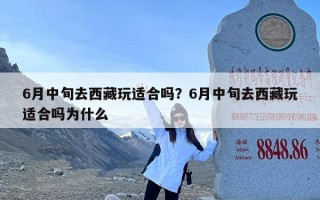 6月中旬去西藏玩适合吗？6月中旬去西藏玩适合吗为什么