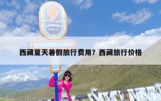 西藏夏天暑假旅行费用？西藏旅行价格