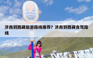济南到西藏旅游路线推荐？济南到西藏自驾路线