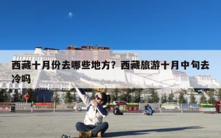 西藏十月份去哪些地方？西藏旅游十月中旬去冷吗