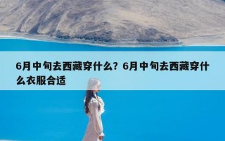 6月中旬去西藏穿什么？6月中旬去西藏穿什么衣服合适