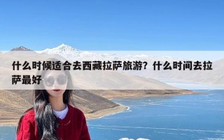 什么时候适合去西藏拉萨旅游？什么时间去拉萨最好