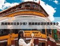 西藏跟团玩多少钱？西藏跟旅游团费用多少