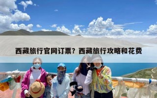 西藏旅行官网订票？西藏旅行攻略和花费
