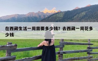 在西藏生活一周需要多少钱？去西藏一周花多少钱