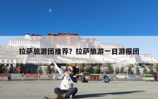 拉萨旅游团推荐？拉萨旅游一日游报团