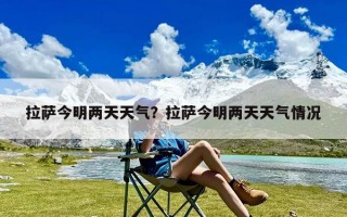 拉萨今明两天天气？拉萨今明两天天气情况