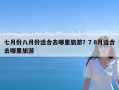 七月份八月份适合去哪里旅游？7 8月适合去哪里旅游