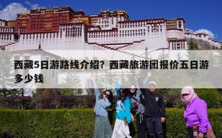 西藏5日游路线介绍？西藏旅游团报价五日游多少钱